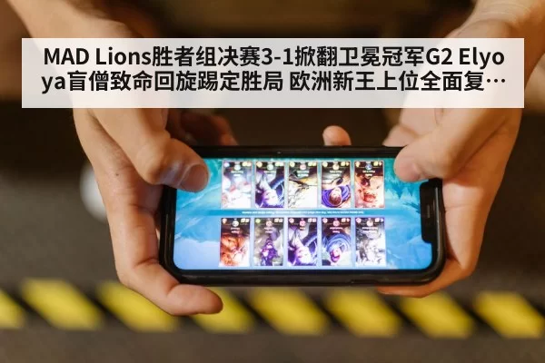 MAD Lions胜者组决赛3-1掀翻卫冕冠军G2 Elyoya盲僧致命回旋踢定胜局 欧洲新王上位全面复盘