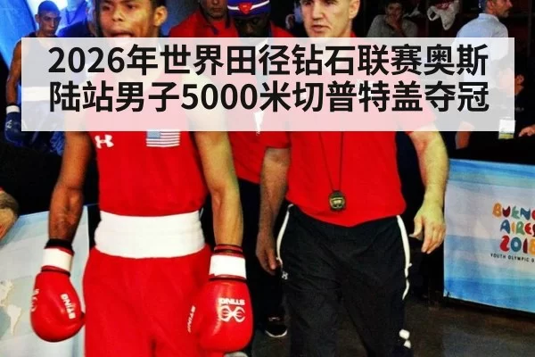 2026年世界田径钻石联赛奥斯陆站男子5000米切普特盖夺冠