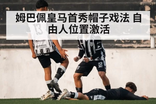 姆巴佩皇马首秀帽子戏法 自由人位置激活
