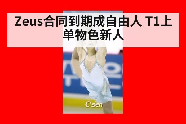 Zeus合同到期成自由人 T1上单物色新人