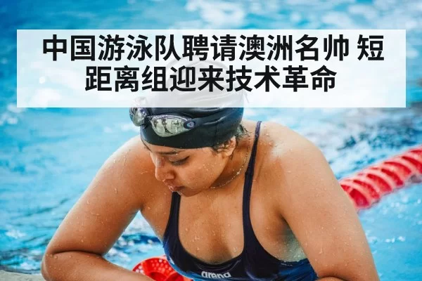 中国游泳队聘请澳洲名帅 短距离组迎来技术革命